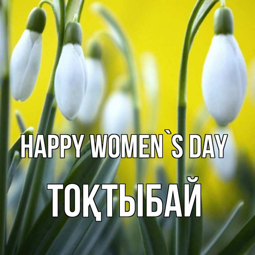 Greetings card с именем, ТОҚТЫБАЙ happy women`s day весенние цветы Greetings with text for free download 